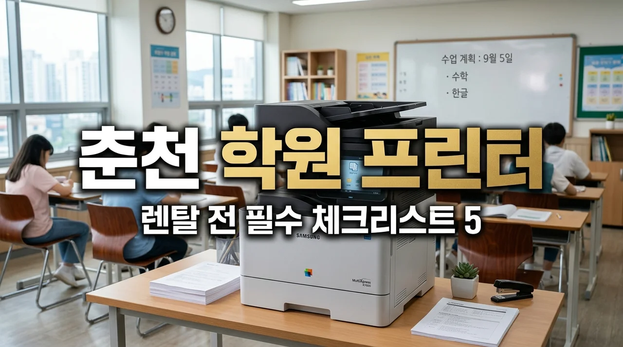 춘천 학원 프린터 렌탈 계약 시 필수 체크리스트 5가지와 비용 절감 팁